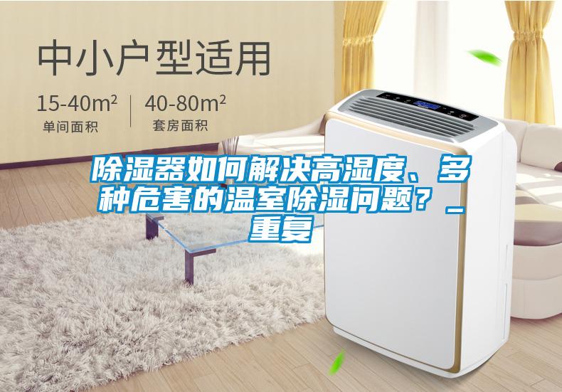 除濕器如何解決高濕度、多種危害的溫室除濕問(wèn)題？_重復