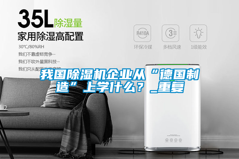 我國除濕機企業(yè)從“德國制造”上學(xué)什么？_重復