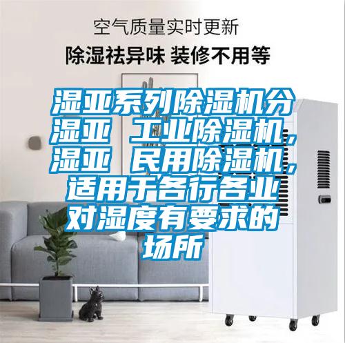 濕亞系列除濕機分濕亞 工業(yè)除濕機，濕亞 民用除濕機，適用于各行各業(yè)對濕度有要求的場(chǎng)所