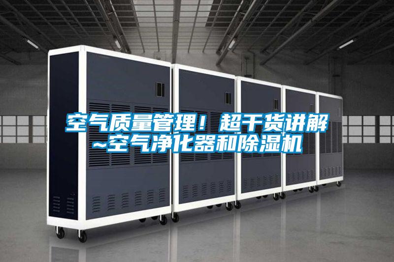 空氣質(zhì)量管理！超干貨講解~空氣凈化器和除濕機