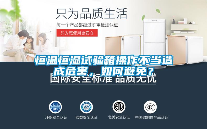 恒溫恒濕試驗箱操作不當造成危害，如何避免？