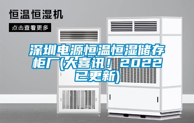 深圳電源恒溫恒濕儲存柜廠(chǎng)(大喜訊！2022已更新)