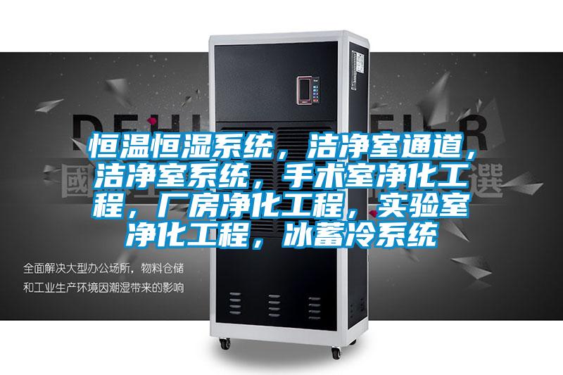 恒溫恒濕系統，潔凈室通道，潔凈室系統，手術(shù)室凈化工程，廠(chǎng)房?jì)艋こ?，?shí)驗室凈化工程，冰蓄冷系統