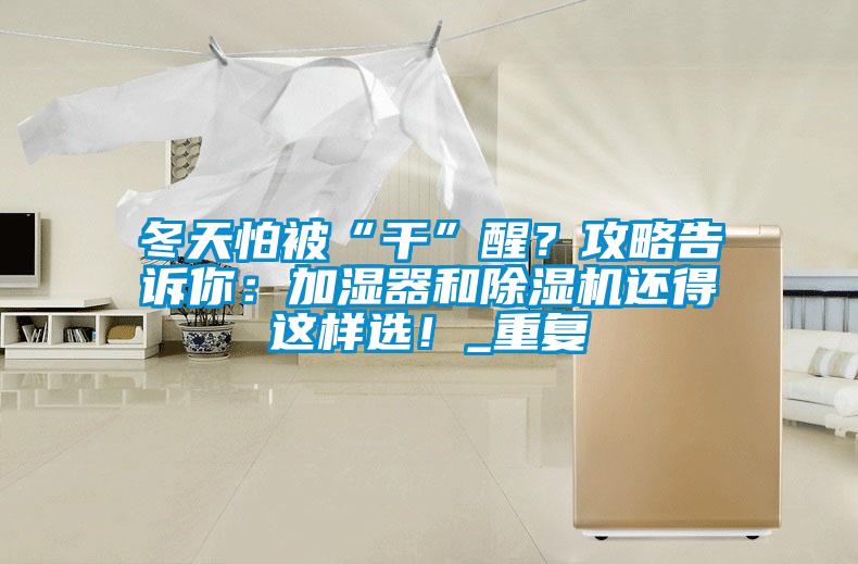 冬天怕被“干”醒？攻略告訴你：加濕器和除濕機還得這樣選！_重復