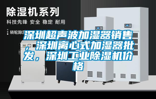 深圳超聲波加濕器銷(xiāo)售，深圳離心式加濕器批發(fā)，深圳工業(yè)除濕機價(jià)格