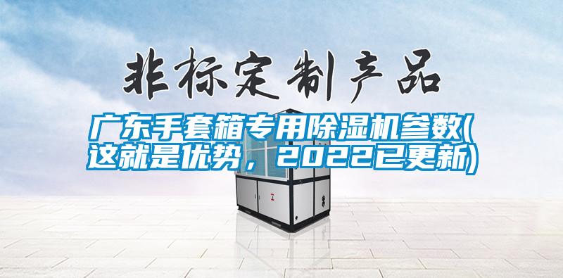 廣東手套箱專(zhuān)用除濕機參數(這就是優(yōu)勢，2022已更新)