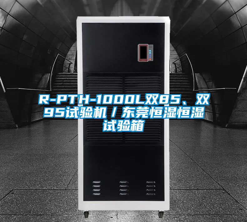 R-PTH-1000L雙85、雙95試驗機／東莞恒濕恒濕試驗箱