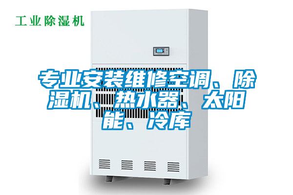專(zhuān)業(yè)安裝維修空調、除濕機、熱水器、太陽(yáng)能、冷庫