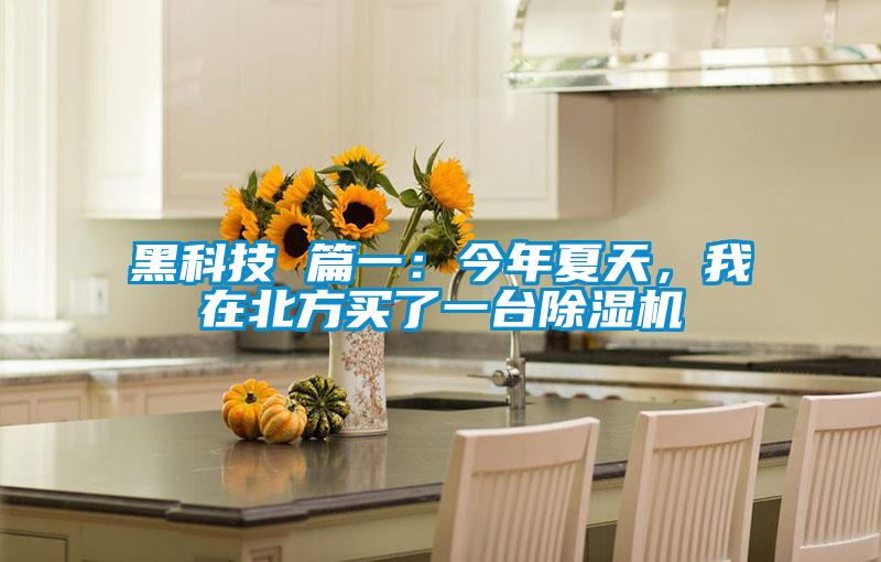 黑科技 篇一：今年夏天，我在北方買(mǎi)了一臺除濕機