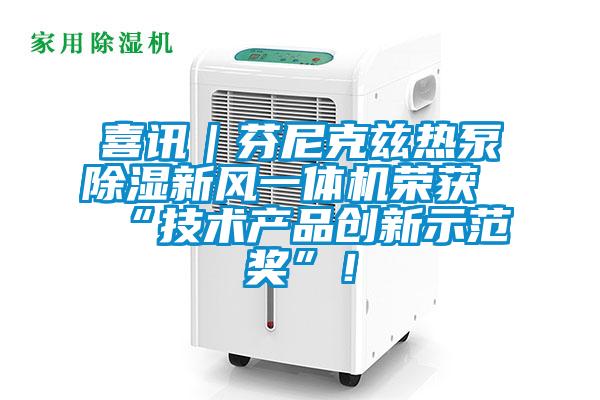喜訊｜芬尼克茲熱泵除濕新風(fēng)一體機榮獲“技術(shù)產(chǎn)品創(chuàng  )新示范獎”！
