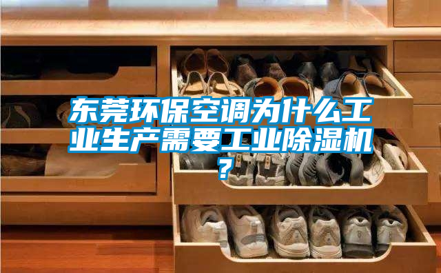 東莞環(huán)?？照{為什么工業(yè)生產(chǎn)需要工業(yè)除濕機？