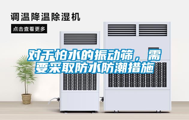 對于怕水的振動(dòng)篩，需要采取防水防潮措施