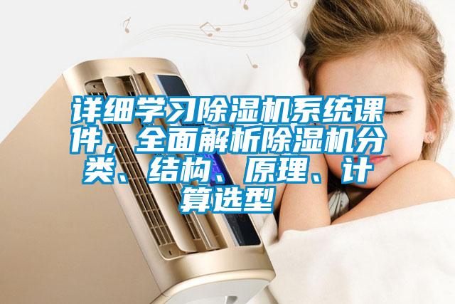 詳細學(xué)習除濕機系統課件，全面解析除濕機分類(lèi)、結構、原理、計算選型