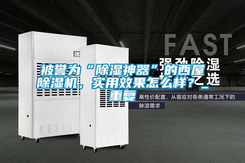 被譽(yù)為“除濕神器”的西屋除濕機，實(shí)用效果怎么樣？_重復