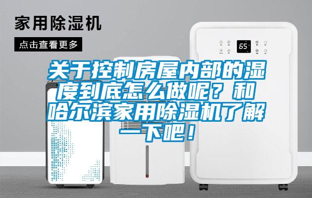 關(guān)于控制房屋內部的濕度到底怎么做呢？和哈爾濱家用除濕機了解一下吧！