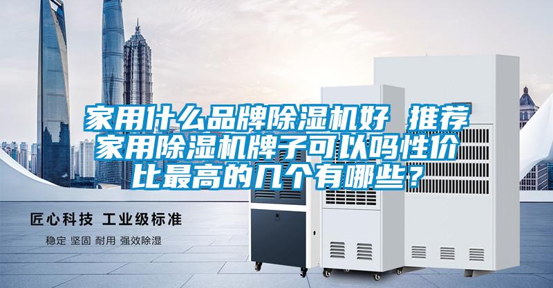 家用什么品牌除濕機好 推薦家用除濕機牌子可以嗎性?xún)r(jià)比最高的幾個(gè)有哪些？