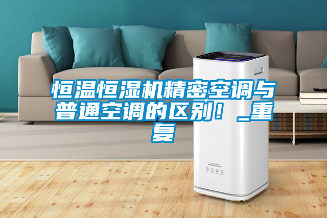 恒溫恒濕機精密空調與普通空調的區別！_重復