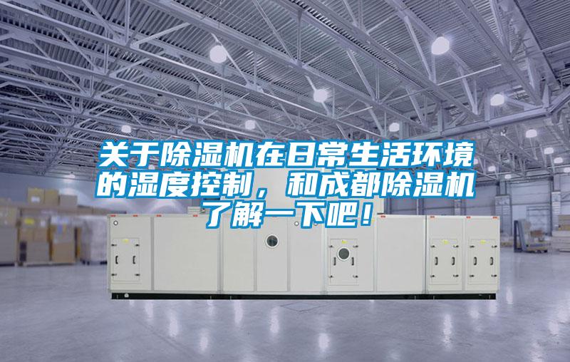 關(guān)于除濕機在日常生活環(huán)境的濕度控制，和成都除濕機了解一下吧！