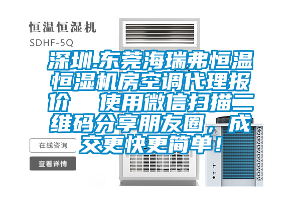 深圳.東莞海瑞弗恒溫恒濕機房空調代理報價(jià)  使用微信掃描二維碼分享朋友圈，成交更快更簡(jiǎn)單！