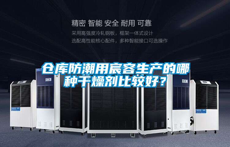 倉庫防潮用宸容生產(chǎn)的哪種干燥劑比較好？