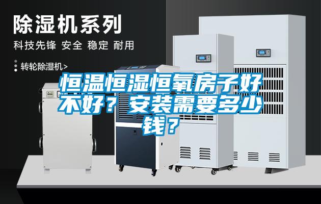 恒溫恒濕恒氧房子好不好？安裝需要多少錢(qián)？