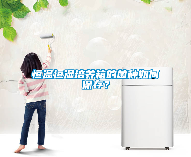 恒溫恒濕培養箱的菌種如何保存？