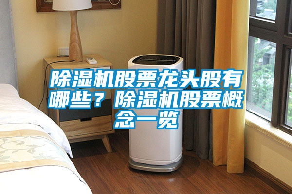 除濕機股票龍頭股有哪些？除濕機股票概念一覽