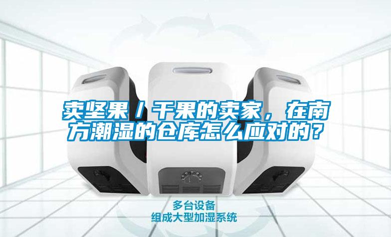 賣(mài)堅果／干果的賣(mài)家，在南方潮濕的倉庫怎么應對的？