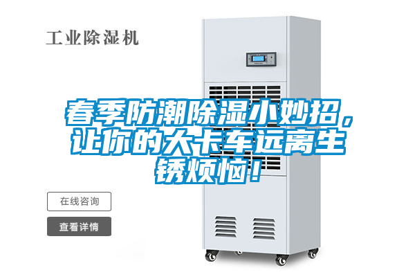春季防潮除濕小妙招，讓你的大卡車(chē)遠離生銹煩惱！