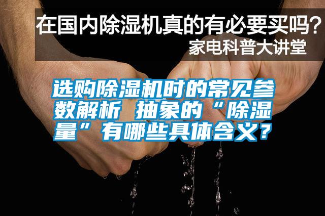 選購除濕機時(shí)的常見(jiàn)參數解析 抽象的“除濕量”有哪些具體含義？