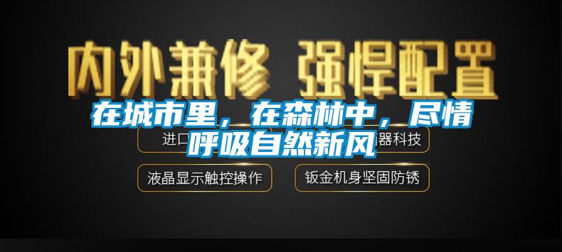 在城市里，在森林中，盡情呼吸自然新風(fēng)