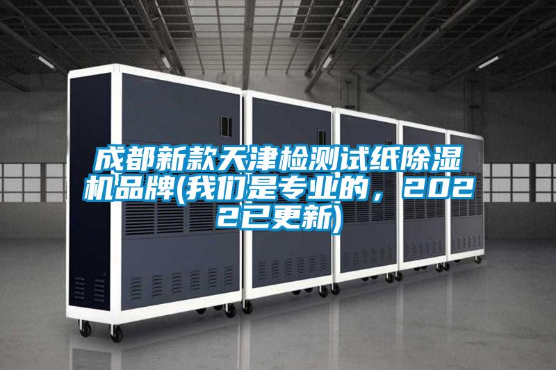 成都新款天津檢測試紙除濕機品牌(我們是專(zhuān)業(yè)的，2022已更新)