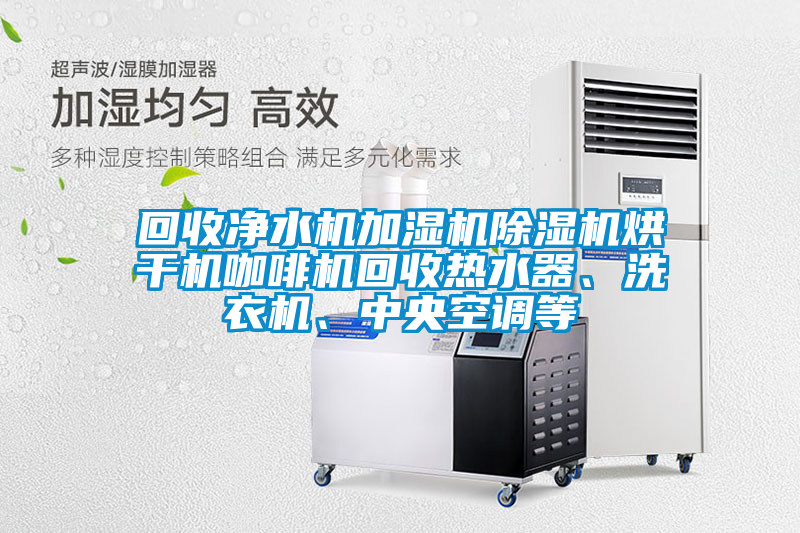 回收凈水機加濕機除濕機烘干機咖啡機回收熱水器、洗衣機、中央空調等