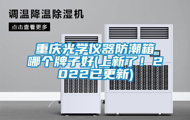 重慶光學(xué)儀器防潮箱哪個(gè)牌子好(上新了！2022已更新)
