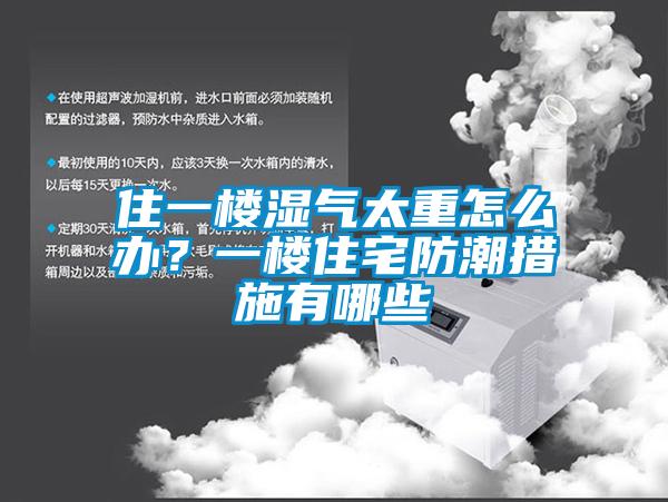 住一樓濕氣太重怎么辦？一樓住宅防潮措施有哪些