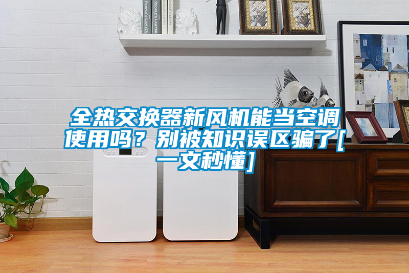全熱交換器新風(fēng)機能當空調使用嗎？別被知識誤區騙了[一文秒懂]
