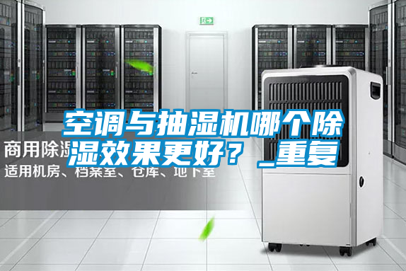 空調與抽濕機哪個(gè)除濕效果更好？_重復