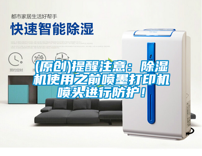 (原創(chuàng  ))提醒注意：除濕機使用之前噴墨打印機噴頭進(jìn)行防護！