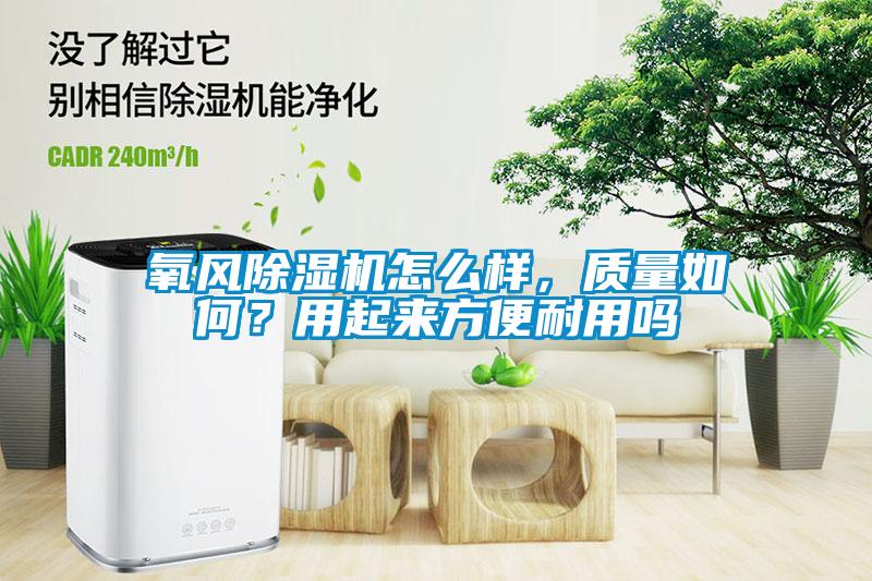 氧風(fēng)除濕機怎么樣，質(zhì)量如何？用起來(lái)方便耐用嗎