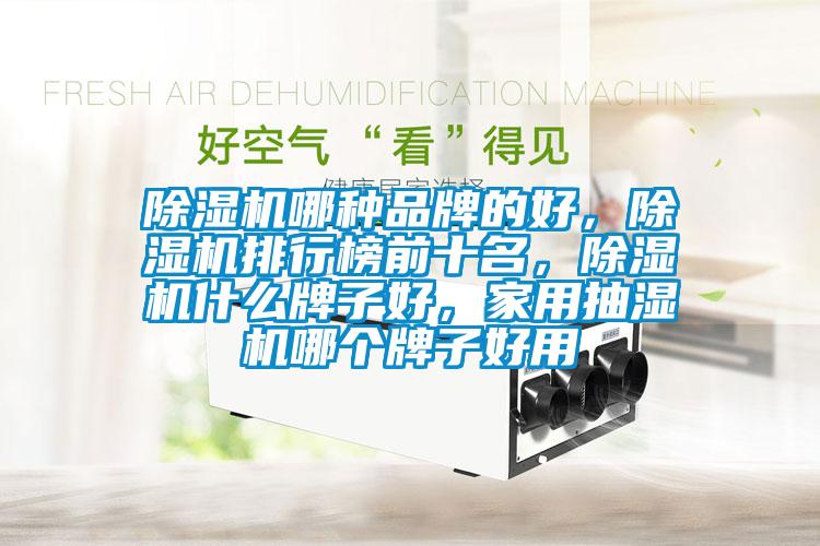 除濕機哪種品牌的好，除濕機排行榜前十名，除濕機什么牌子好，家用抽濕機哪個(gè)牌子好用