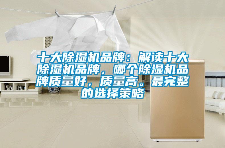 十大除濕機品牌：解讀十大除濕機品牌，哪個(gè)除濕機品牌質(zhì)量好，質(zhì)量高。最完整的選擇策略