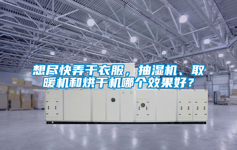 想盡快弄干衣服，抽濕機、取暖機和烘干機哪個(gè)效果好？