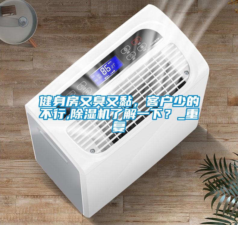健身房又臭又黏，客戶(hù)少的不行,除濕機了解一下？_重復