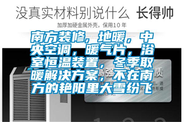 南方裝修, 地暖，中央空調，暖氣片，浴室恒溫裝置，冬季取暖解決方案，不在南方的艷陽(yáng)里大雪紛飛
