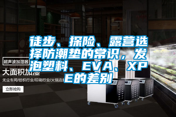 徒步、探險、露營(yíng)選擇防潮墊的常識，發(fā)泡塑料、EVA、XPE的差別