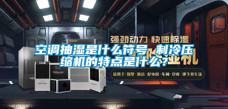 空調抽濕是什么符號 制冷壓縮機的特點(diǎn)是什么？