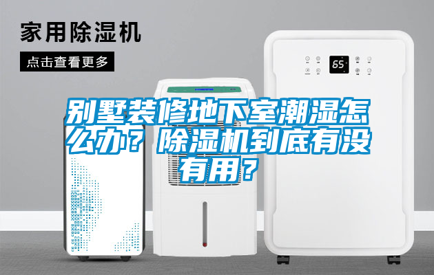 別墅裝修地下室潮濕怎么辦？除濕機到底有沒(méi)有用？