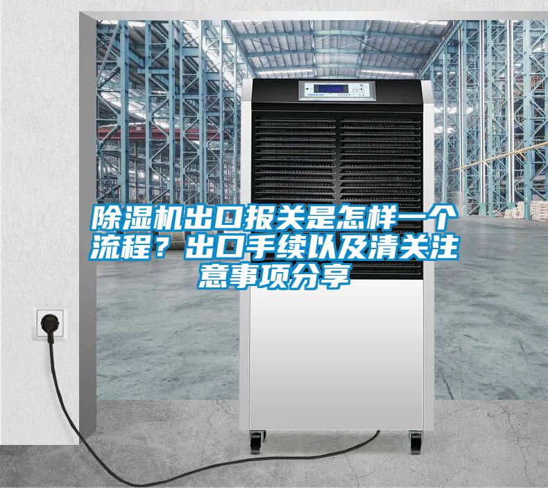 除濕機出口報關(guān)是怎樣一個(gè)流程？出口手續以及清關(guān)注意事項分享
