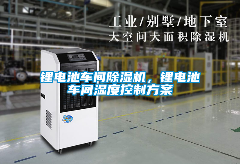 鋰電池車(chē)間除濕機，鋰電池車(chē)間濕度控制方案