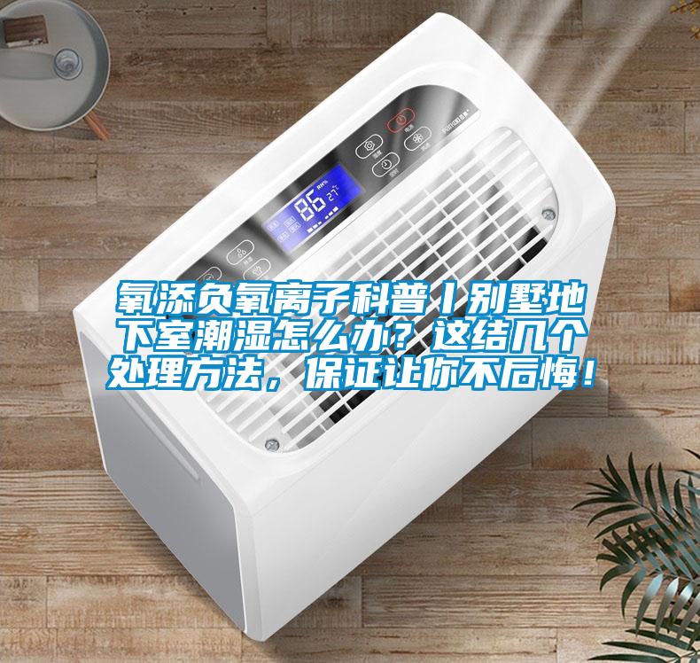 氧添負氧離子科普丨別墅地下室潮濕怎么辦？這結幾個(gè)處理方法，保證讓你不后悔！